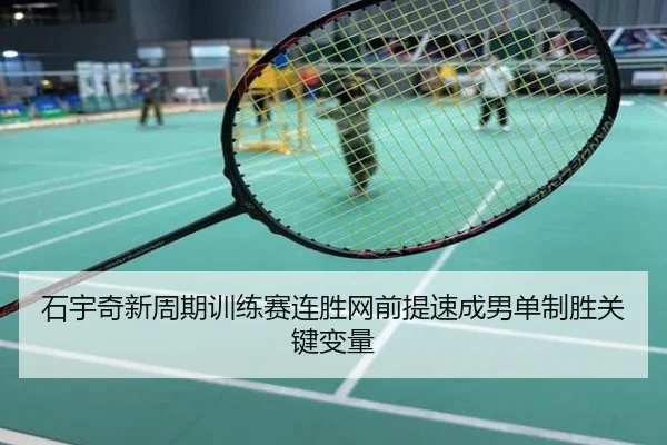 石宇奇新周期训练赛连胜网前提速成男单制胜关键变量