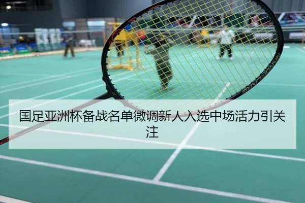 国足亚洲杯备战名单微调新人入选中场活力引关注