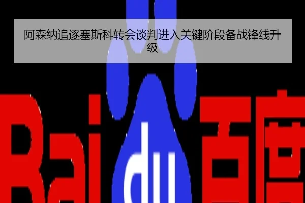 阿森纳追逐塞斯科转会谈判进入关键阶段备战锋线升级