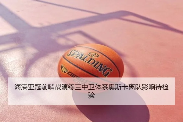 海港亚冠前哨战演练三中卫体系奥斯卡离队影响待检验