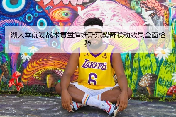 湖人季前赛战术复盘詹姆斯东契奇联动效果全面检验