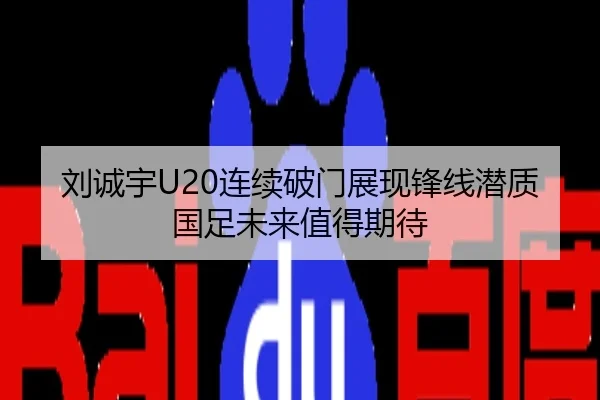 刘诚宇U20连续破门展现锋线潜质 国足未来值得期待