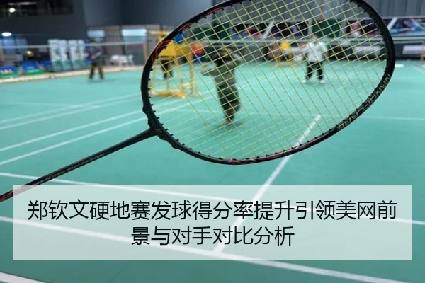 郑钦文硬地赛发球得分率提升引领美网前景与对手对比分析